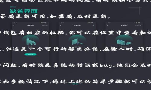 对于TP钱包地址无法复制的问题，可能会有几个原因和对应的解决方法。下面我来一步一步分析一下你可能遇到的问题以及解决方案。

一、检查你的网络连接
有时候，钱包地址复制不了可能是由于网络连接不稳定。请确保你当前的网络状况良好。你可以尝试重启路由器或者切换到另一个网络，看看是否能解决问题。

二、重启应用程序
简单的重启有时候能够解决很多小问题。关闭TP钱包应用并完全退出，然后重新打开它。这种方式是最简单直接的，尤其是当应用程序在长时间使用后出现一些小故障时。

三、使用不同设备或浏览器
如果你是在手机上使用TP钱包，可以尝试在电脑上访问，如果是在电脑上，试试手机。不同的设备或浏览器可能会出现不同的问题，有时候换个方式就能解决。

四、保持应用版本更新
确保你的TP钱包应用是最新版本。开发者会定期发布更新，修复已知的bug。你可以去应用商店查看是否有更新可用。如果有，及时更新。

五、检查剪贴板权限
在某些情况下，应用可能需要特定的权限才能访问剪贴板。如果你最近更改了手机的隐私设置，确保TP钱包有相应的权限。你可以在设置中查看和调整应用权限。

六、手动输入钱包地址
如果以上方法都没有解决问题，作为临时解决方案，可以考虑手动输入钱包地址。尽管可能会比较麻烦，但这是一个可行的解决办法。在输入时，确保仔细核对每个字符，以免出错。

七、联系官方支持
如果问题依然存在，建议联系TP钱包的官方支持团队。他们能够提供更专业的帮助，解决你遇到的具体问题。有时候是系统的错误或bug，他们会及时修复。

总结
希望以上方法能帮到你解决TP钱包地址无法复制的问题。使用数字钱包时，遇到技术问题是常见的，但大多数情况下，通过上述的简单步骤就可以快速解决。保持工具的更新和良好的网络环境，是保证使用流畅的前提。祝你在使用TP钱包时一切顺利！