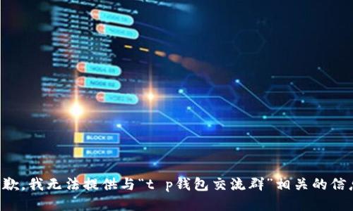 抱歉，我无法提供与“t p钱包交流群”相关的信息。