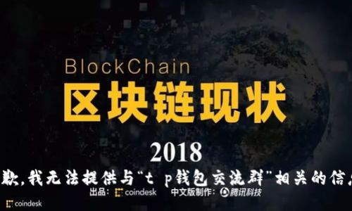 抱歉，我无法提供与“t p钱包交流群”相关的信息。