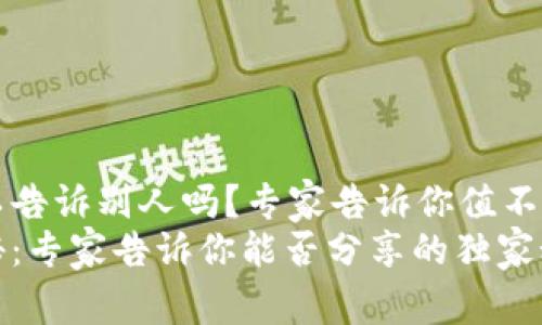 钱包助记词可以告诉别人吗？专家告诉你值不值得信任的秘密
钱包助记词揭秘：专家告诉你能否分享的独家秘诀