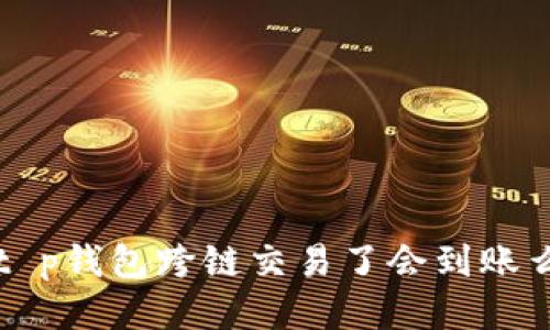 t p钱包跨链交易了会到账么