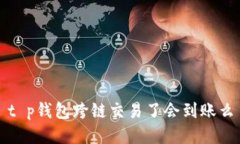 t p钱包跨链交易了会到账么
