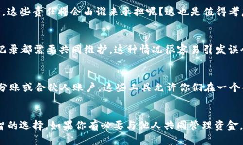 t p钱包，即“腾讯钱包”，是一种数字支付工具，用户可以通过它进行转账、支付、理财等功能。关于“2人共用一个钱包”的问题，其实可以从多个角度来分析。

使用共同钱包的可行性
首先，从技术上来说，腾讯钱包并没有限制一个账号只能由一个人使用。你和另一位用户可以共享一个账户，只要你们都能访问这个账户的信息，比如用户名和密码。但这样做并不推荐，因为涉及到安全性和隐私的问题。

安全性考虑
想想看，共享一个钱包意味着你们双方的支付信息、交易记录和余额都会对彼此可见。如果其中一方不够小心，也许就会把私密信息泄漏出去。此外，如果其中一人进行的任何交易出错，另一人也会受到影响，比如误打误撞购物或者转账。

法律与责任问题
更重要的是，金钱往往涉及到法律责任。如果因为共享的钱包引发了财务纠纷，比如某人说“我没有花这笔钱”，这些责任将会由谁来承担呢？这也是值得考虑的一个方面。

用户体验与管理
共享钱包从用户体验上来看可能会造成不便。你们需要时刻沟通，刚刚转了多少笔钱，余额多少，所有的支付记录都需要共同维护。这种情况很容易引发误会和不必要的争执。

更好的替代方案
面对这些问题，有没有更好的解决方案呢？其实，有不少其它的数字支付工具支持多个用户控制和管理，比如分账或合伙人账户。这些工具允许你们在一个共同的账户下管理资金，但又不会完全共享所有的信息。

总结
综合考虑，虽然技术上可以共享一个t p钱包，但从安全性、法律与责任、用户体验的角度来看，并不是一个明智的选择。如果你有必要与他人共同管理资金，建议咨询专业人士或考虑一些更适合你们的方案。总之，安全第一，沟通永远是最重要的，记得要好好商量哦！