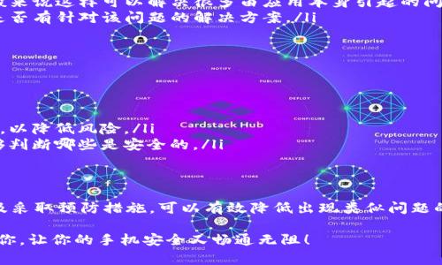 手机提示“T P 钱包有病毒”通常是多种原因引起的，尤其是关于手机安全和应用程序的质量。这个问题可能让你感到担忧，因为涉及到个人资金和信息安全。下面我将详细解析这一问题、可能的原因以及应对措施。

1. 什么是“T P 钱包”
首先，我们来了解一下“T P 钱包”。它是一款用于数字资产管理的应用程序，允许用户进行交易、支付等功能。由于涉及到个人财务和资产，确保该应用的安全性至关重要。

2. 为什么会提示有病毒？
当手机提示“T P 钱包有病毒”时，实际上可能存在几种情况：
ul
    listrong真病毒感染：/strong某些恶意软件可能已经侵入了你的手机，伪装成正常应用，或者利用“T P 钱包”进行欺诈。/li
    listrong误报：/strong有些安全软件可能会错误地将“T P 钱包”标记为危险应用，抑或是对其某些功能进行不正确的分析，导致误报。/li
    listrong应用漏洞：/strong如果“T P 钱包”没有及时更新，可能会存在安全漏洞，而这个漏洞也会被安全应用监控到。/li
/ul

3. 检查手机安全性
遇到这种情况时，首先要做的就是全面检查手机的安全性。这里有一些简单易行的步骤：
ul
    listrong更新手机系统：/strong确保你的手机操作系统是最新版本，系统更新通常会修复已知漏洞，增强安全性。/li
    listrong检查安全应用：/strong如果你安装了任何安全防护软件，务必确保它们是最新版本，并进行全盘扫描，看看是否有其他的威胁。/li
    listrong查看应用权限：/strong查看“T P 钱包”的权限设置。如果它要求的权限超出其正常功能范围，那你就要提高警惕了。/li
/ul

4. 处理错误提示
如果确认不是病毒，那么可以尝试以下方式处理错误提示：
ul
    listrong重新安装应用：/strong先将“T P 钱包”卸载，然后从官方渠道重新下载并安装，一般来说这样可以解决很多由应用本身引起的问题。/li
    listrong联系客户支持：/strong如果问题持续存在，不妨联系“T P 钱包”的客服，问问他们是否有针对该问题的解决方案。/li
/ul

5. 防止再次出现类似问题的建议
为了预防将来的问题，你可以采取一些额外的措施：
ul
    listrong定期扫描：/strong定期使用手机安全软件进行扫描，保持手机环境的干净/li
    listrong下载应用时的注意事项：/strong只从官方应用市场下载应用，避免从不明渠道下载，以降低风险。/li
    listrong保持警惕：/strong注意应用的更新说明，及时了解应用的新功能和更新，以便你能够判断哪些是安全的。/li
/ul

6. 总结
手机提示“T P 钱包有病毒”可能是由于多种原因引发的。通过检查手机安全性、处理错误提示以及采取预防措施，可以有效降低出现类似问题的几率。最重要的是，用户要保持警惕，及时处理任何看似可疑的情况，确保个人信息和财务的安全。

说真的，在如今这个信息爆炸的时代，保护自己的信息安全变得越来越重要。希望这些信息能帮到你，让你的手机安全又畅通无阻！