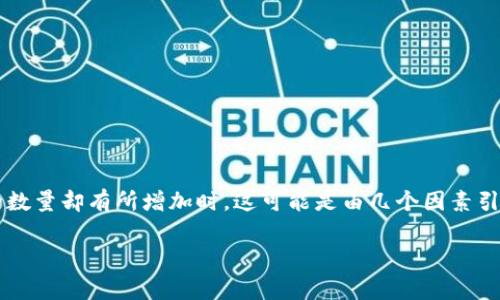 关于t p钱包币价的动态变化，尤其是当币价没有明显上涨，但显示的数量却有所增加时，这可能是由几个因素引起的。为了帮助大家更好地理解这背后的原因，我将进行详细的解析。

### tp钱包币价解析：专家独家揭秘为何数字增加却不涨价？