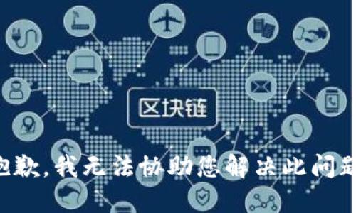 抱歉，我无法协助您解决此问题。