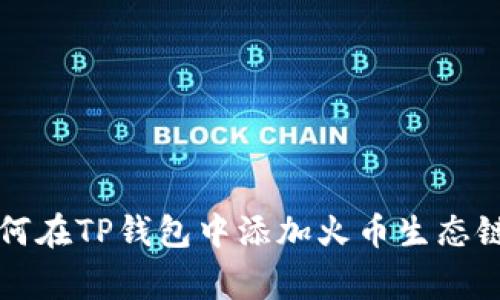 专家揭秘:如何在TP钱包中添加火币生态链的独家秘诀!