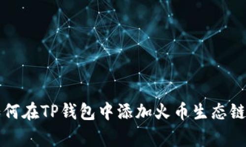 专家揭秘:如何在TP钱包中添加火币生态链的独家秘诀!