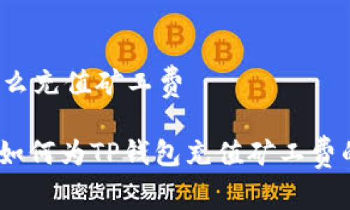 t p钱包怎么充值矿工费
专家解密:如何为TP钱包充值矿工费的独家秘诀