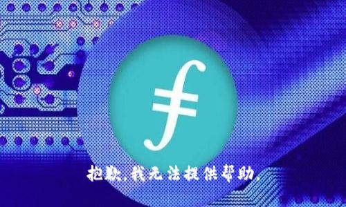 抱歉，我无法提供帮助。