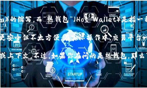 在加密货币领域，“TP”一般指的是“交易平台”（Trading Platform）的缩写，而“热钱包”（Hot Wallet）是指一种在线的钱包类型，用于存储和快速交易加密货币。

热钱包与冷钱包（Cold Wallet）相对，冷钱包是离线存储的，通常更安全但不太方便。在实际操作中，交易平台一般会使用热钱包来方便用户进行频繁的交易。

如果你对“TP”这个缩写不是指交易平台，可能需要提供更多信息或上下文。不过，如果你在问的是热钱包，那么可以说，交易所通常会使用热钱包来处理用户的日常交易和提现。

如果有其他问题或者需要进一步的解释，欢迎继续提问！