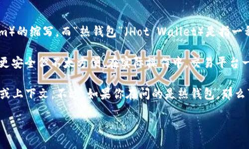 在加密货币领域，“TP”一般指的是“交易平台”（Trading Platform）的缩写，而“热钱包”（Hot Wallet）是指一种在线的钱包类型，用于存储和快速交易加密货币。

热钱包与冷钱包（Cold Wallet）相对，冷钱包是离线存储的，通常更安全但不太方便。在实际操作中，交易平台一般会使用热钱包来方便用户进行频繁的交易。

如果你对“TP”这个缩写不是指交易平台，可能需要提供更多信息或上下文。不过，如果你在问的是热钱包，那么可以说，交易所通常会使用热钱包来处理用户的日常交易和提现。

如果有其他问题或者需要进一步的解释，欢迎继续提问！