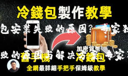 如何解决TP钱包安装失败的原因? 专家独家揭秘秘诀！

TP钱包安装失败的原因与解决方案，专家独家揭秘秘诀！