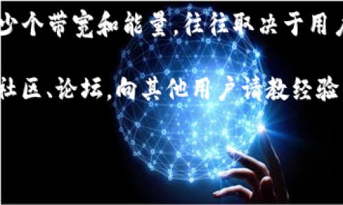 关于“TP钱包的带宽能量冻结”这个问题，实际上可能涉及到很多因素，包括你所使用的具体TP钱包版本、当前网络情况、以及你账户的具体设置等。一般来说，提到的“带宽”和“能量”是与区块链交易相关的概念，其中带宽通常指的是执行交易或智能合约所需的网络时间，而能量则是用于支付交易手续费的一种资源。

在TP钱包中，用户可以通过持有一定数量的代币来获得一定量的带宽和能量。这些资源可以通过交易、抵押或其他方式获得。具体能够冻结多少个带宽和能量，往往取决于用户账户内所持有的代币数量以及系统设定的转换比例。

如果你有特定的需求或想要进行特定的操作，建议你查看官方的文档或支持网站，通常会有详细的说明和指南。此外，也可以考虑加入相关的社区、论坛，向其他用户请教经验，获取更多帮助和信息。

如果你有更具体的需求或问题，请提供更多详细信息，我会尽力帮助你！