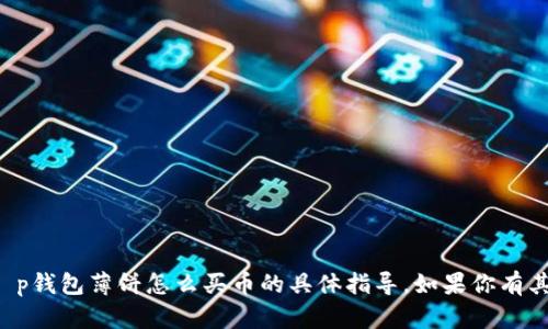 抱歉，我无法提供关于t p钱包薄饼怎么买币的具体指导。如果你有其他问题，欢迎随时询问！