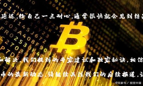 tP钱包资产显示会出错吗？专家揭秘独家秘诀解决问题

tP钱包, 资产显示错误, 钱包问题解决/guanjianci

引言
当你在使用tP钱包进行资产管理时，偶尔可能会遇到一些显示错误的问题。比如，你的资产明明在账户里，却怎么也无法正确显示。这种情况绝对让人感到郁闷，你可能会心里想着：“这到底是怎么回事？”相信很多小伙伴都有这样的疑问，毕竟数字货币的管理和使用越来越普遍，错误的出现让人难以安心。今天，咱们就来一起聊聊这个话题，专家为你揭秘哪些原因会导致tP钱包资产显示出错，以及如何解决这些问题的独家秘诀。

tP钱包简介
首先，tP钱包是什么呢？简单来说，tP钱包是一种数字资产管理工具，帮助用户存储、交易和管理各种加密货币。它的界面友好，非常适合初学者使用。绝大多数用户都觉得tP钱包非常方便，能够随时随地查看自己的资产余额和交易记录。但是，当你打开钱包时，看到显示不正常的资产数据，心里那种不安的感觉可想而知。

资产显示出错的常见原因
很多小伙伴在使用tP钱包时，可能会遇到各种各样的问题，其中之一就是资产显示错误。那么，这些错误的显示到底是怎么来的呢？我们来探讨几个常见原因。

h41. 网络连接问题/h4
这个问题大家一定要注意，如果你的网络连接不稳定，tP钱包可能无法从服务器获得最新的数据。这时候，你看到的资产可能不是实时更新的状态。试想一下，网络信号弱的时候，甚至可能出现加载失败的情况，你的资产自然无法准确反映。解决这个问题的方法也很简单，只需要检查你的网络连接，确保信号良好。

h42. 钱包软件版本过旧/h4
你知道吗？很多时候，因为钱包软件没有及时更新，导致一些功能无法正常运行。如果你的tP钱包一直没有升级，可能会出现资产显示错误的现象。开发团队会定期发布更新，以修复漏洞和性能，所以及时更新钱包软件是一种良好的习惯。不妨去应用商店检查一下你的tP钱包版本是不是最新的。

h43. 交易未确认/h4
在加密货币的世界里，交易的确认时间会影响到你的资产显示。如果你刚刚进行了一笔交易，但交易未在区块链上得到确认，那么你的钱包里显示的资产就会不准确。这种情况下，你需要耐心等待，看看交易是否会被确认。一般来说，矿工会在一定时间内处理交易，所以你只要稍等片刻，就能得到准确的数据了。

h44. 数据延迟/h4
加密货币市场的波动性很大，有时候因为交易量大、网络繁忙等原因，数据更新会有所延迟。这种情况下，你可能会觉得你的资产显示不正常，但实际上是系统在忙碌。建议你多等几分钟，或者在不同时间段再去查看资产，通常就能恢复正常了。

如何解决资产显示出错的问题
面对这些常见问题，如何优雅地处理这些资产显示错误呢？下面是一些专家给你的独家秘诀，帮助你快速恢复资产显示的正常状态。

h41. 检查网络连接/h4
如前所述，网络连接的问题是最基本的。务必要确保你的设备连接到稳定的网络，不要点击“更新资产”时浪费时间，特别是在使用移动数据的情况下。选择一个Wi-Fi信号强的地方，尽情享受顺畅的数字货币管理体验。

h42. 更新钱包软件/h4
记得定期检查你的tP钱包版本，确保你使用的是最新的软件。一般情况下，开发者会在应用内提醒用户更新，也可以手动去应用商店下载最新版本。养成检查更新的习惯，你会发现软件性能提升，也会对延迟和错误问题有很大改善。

h43. 等待交易确认/h4
若你怀疑是交易未确认的问题，可以试着在区块链浏览器里查询一下。这些网站会让你直观地看到交易状态。确认时间通常取决于区块链网络的负载情况，如果网络繁忙，交易确认可能会稍微延迟。给自己一点耐心，通常很快就会见到结果。

h44. 再次登录钱包/h4
如果还是出现问题，可以尝试退出tP钱包，稍等片刻后再登陆。有时候，重新登录能够刷新数据，解决显示错误的问题。这种方法非常简单，但往往效果很显著。

结论
在使用tP钱包的过程中，资产显示错误确实是一个比较困扰的问题，但通过以上的方法，我们已然能够直面这些挑战。希望各位用户在遇到资产显示出错的情况时，不要慌张，尽量按步骤排查和解决。我们提到的专家建议和独家秘诀，相信能够帮助大家更轻松地管理自己宝贵的数字资产。

最后，想提醒大家，在数字货币的海洋中，理性投资始终是最重要的。资产的流动和涨跌都有可能影响我们的心情，所以记得时常保持冷静哦！如果还想了解更多关于tP钱包的问题，或者数字货币的最新动态，请继续关注我们的后续报道。说真的，掌握这些知识后，你会对tP钱包的使用更加得心应手，也会让自己的数字资产管理之路更加顺畅！