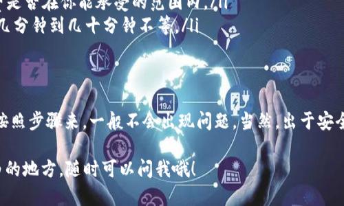 如果你想将TP钱包中的USDT转到火币交易所，可以按照以下步骤进行操作。下面我将详细介绍这个过程，包括如何提币、转账和确认等步骤。

1. 确认你的USDT地址
首先，确保你在火币交易所的USDT钱包地址是正确的。登录火币账户后，找到“资产”或“钱包”页面，选择USDT。

接下来，点击“充值”按钮，你将看到一个专属于你的USDT地址。复制这个地址，确保不要出错，这一步是非常重要的，搞错地址可就麻烦了。

2. 打开TP钱包
在你的手机上打开TP钱包，确保你已经成功登录。如果你之前没有安装TP钱包，记得先下载并安装它。其实，TP钱包的界面相对友好，操作起来还是挺方便的。

3. 进入转账页面
在TP钱包中，找到你的USDT资产，点击进入。然后找到“转账”或“提币”选项。一般来说，很多用户会觉得“提币”这个词更好理解。

4. 输入转账信息
在转账页面，你需要输入几个信息：
ul
  li收款地址：粘贴之前复制的火币USDT地址。/li
  li转账金额：输入你想转账的USDT数量。/li
  li网络选择：如果TP钱包允许你选择网络，确保选择正确的网络（如Ethereum或TRON），与火币接收该币种的网络一致。/li
/ul

5. 确认并提交转账
检查你输入的所有信息是否准确无误，特别是地址和网络选择。确保没有任何错误后，你就可以提交转账。如果一切正常，TP钱包会进行处理。

6. 等待确认
完成提交后，你需要稍等一段时间，待区块链网络确认交易。这个过程的速度会根据网络的拥堵程度有所不同。一般来说，ERC20网络可能会稍慢，但大多数情况下都很快。

7. 查收到账
在火币账户中查看你的USDT余额。如果资金已到账，那么你就成功完成了转账。这时，不妨给自己一个小奖励，毕竟，转账成功总是一件值得庆祝的事！

注意事项
在这个过程中，有几个注意事项：
ul
  li确保地址无误：一旦转账，无法撤回，搞错地址可能导致资金丢失。/li
  li网路费用：不同网络的手续费也不同，转账前要确认手续费是否在你能承受的范围内。/li
  li转账时间：根据网络状态，转账时间会有所不同，可能需要几分钟到几十分钟不等。/li
/ul

总结
将TP钱包里的USDT转到火币其实是个比较简单的操作，只要按照步骤来，一般不会出现问题。当然，出于安全考虑，始终保持对自己的数字资产的密切关注是非常必要的。

希望这些步骤和小贴士能帮助你顺利完成转账，有什么不明白的地方，随时可以问我哦！