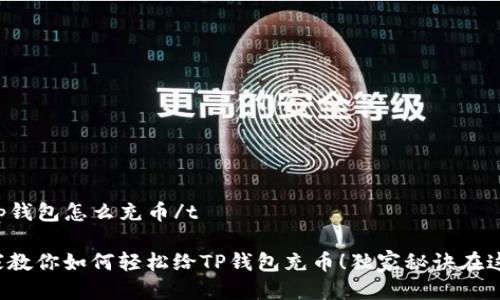 tt p钱包怎么充币/t
专家教你如何轻松给TP钱包充币!独家秘诀在这里!