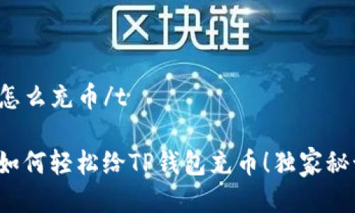tt p钱包怎么充币/t
专家教你如何轻松给TP钱包充币!独家秘诀在这里!