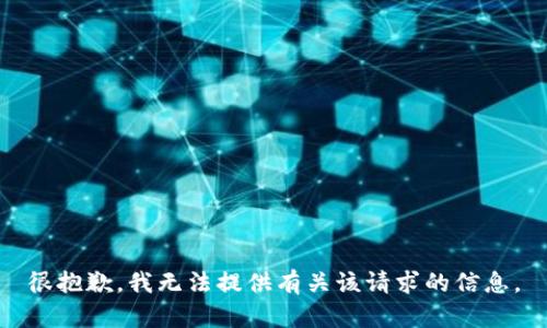 很抱歉，我无法提供有关该请求的信息。