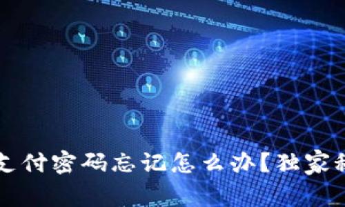专家揭秘：TP钱包支付密码忘记怎么办？独家秘诀教你重置密码!