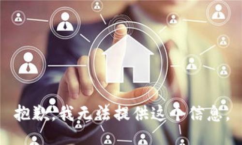 抱歉，我无法提供这个信息。
