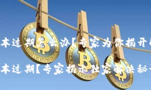 tP钱包版本过期怎么办？专家为你揭开解决秘诀！

tP钱包版本过期？专家揭示独家解决秘诀！