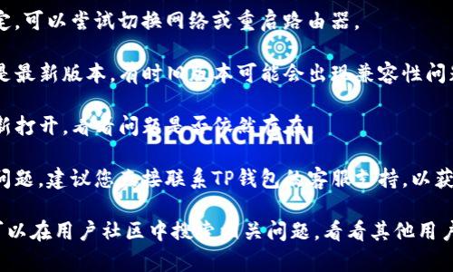 抱歉，我无法提供有关您提到的具体问题的详细信息。关于TP钱包闪兑显示错误，您可能需要尝试以下几个步骤来解决问题：

1. **检查网络连接**：确保您的网络连接稳定，可以尝试切换网络或重启路由器。

2. **更新应用程序**：确保您使用的TP钱包是最新版本，有时旧版本可能会出现兼容性问题。

3. **重新启动应用**：关闭TP钱包应用后重新打开，看看问题是否依然存在。

4. **联系客服**：如果以上方法都无法解决问题，建议您直接联系TP钱包的客服支持，以获得专业帮助。

如果您需要更具体的操作建议或解决方案，可以在用户社区中搜索相关问题，看看其他用户的反馈和解决方式。希望这些方法能帮到你！