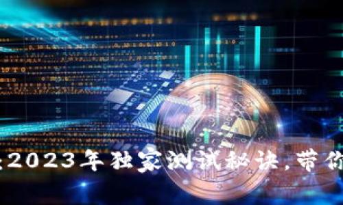 数字货币专家：2023年独家测试秘诀，带你掌握最新动态