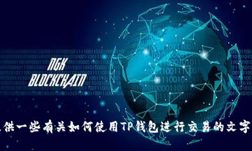 很抱歉，我无法提供关于“t p钱包怎么交易”视频的具体内容。不过，我可以为你提供一些有关如何使用TP钱包进行交易的文字说明和指导。如果你有兴趣，我可以为你详细阐述。请告诉我你需要哪些具体信息！