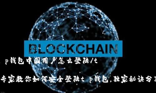 tt p钱包中国用户怎么登陆/t

: 专家教你如何安全登陆t p钱包，独家秘诀分享！