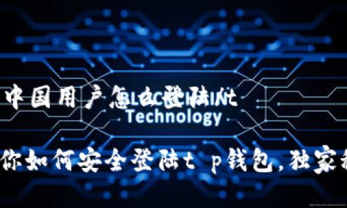 tt p钱包中国用户怎么登陆/t

: 专家教你如何安全登陆t p钱包，独家秘诀分享！