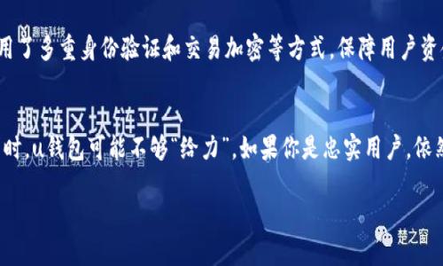 uu钱包还能用吗/u这个问题涉及到多个方面，比如u钱包的功能、用户群体的反馈以及当前市场环境等。我们可以从多个角度来探讨这个问题。

首先，u钱包作为一款电子钱包应用，最初是为了提供快捷便利的支付体验而设计的。用户可以通过u钱包进行线上购物、转账、收款等操作。那么，现在的u钱包功能是否仍然适用呢？

u钱包的功能现状
说真的，随着科技的发展，电子钱包的市场竞争愈演愈烈，包括支付宝、微信支付等都在不断更新迭代。那么，u钱包是否还能跟得上这个步伐呢？目前，u钱包的基本功能依旧可以使用，比如扫码支付、余额查询、交易记录等。但是在某些特定功能上，可能会相对落后，比如跨境支付、积分兑换等一些创新服务。

用户反馈
再说说用户的实际反馈吧。根据一些用户的反馈，有人认为u钱包的界面友好，操作简单，非常适合年轻人使用；也有部分用户表示u钱包的推广活动没有什么吸引力，使用频率因此下降。因此，如果你的主要需求是简单的线上支付，u钱包依然是一个不错的选择，但如果你想要更多丰富的功能，可能需要考虑其他选择。

市场环境分析
接下来，我们再来看一下当前的市场环境。近年来，大部分人都逐渐转向使用更为流行的支付工具，比如微信和支付宝。这不仅是因为这些平台的用户基础庞大，还因为它们提供了更多的金融服务，比如贷款、保险、理财等。说实话，u钱包在这样的市场环境下，想要获得用户的青睐并不容易。

安全性问题
你可能会问u钱包的安全性如何。对于任何一种电子钱包，安全性都是用户最关心的问题。u钱包也采取了一系列的安全措施，比如采用了多重身份验证和交易加密等方式，保障用户资金安全。说真的，这些措施在一定程度上提升了用户的信任感，但用户在使用任何电子钱包时，都要注意保护自己的账户信息哦。

结论
综上所述，u钱包在某些基本功能上仍然可用，适合需要简单快捷支付的用户。然而，在面对激烈的市场竞争和不断变化的消费者需求时，u钱包可能不够“给力”。如果你是忠实用户，依然可以继续使用，但如果你对功能多样性有更高需求，那不妨考虑尝试其他主流支付工具。

所以，u钱包是否还能用，这要看你的具体需求啦！希望这个分析对你有帮助，如果还有其他疑问，随时欢迎你来问哦！