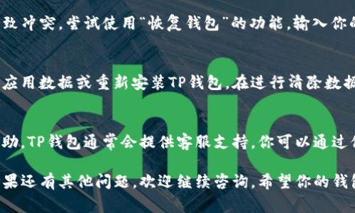 创建TP钱包失败可能有多种原因，以下是一些常见的问题及解决方法，希望对你有所帮助。

网络连接问题
首先，确保你的设备有稳定的网络连接。TP钱包需要互联网才能进行创建和同步区块链数据。如果网络不稳定或信号较弱，可能导致创建失败。

应用版本问题
请检查你安装的TP钱包是否是最新版本。老旧版本可能存在bug，导致创建钱包时失败。前往应用商店或TP钱包的官方网站下载并安装最新版本。

设备存储问题
确保你的设备有足够的存储空间。钱包创建过程中会生成一些数据，如果存储空间不足，可能导致操作失败。清理一些不必要的文件或应用，释放存储空间。

权限设置问题
检查TP钱包的权限设置，确保应用有足够的权限来访问所需的设备功能。某些手机出于隐私保护的原因，可能会限制应用的权限，这会影响钱包的创建过程。

钱包恢复与创建冲突
如果你之前已经在同一设备上创建过TP钱包，可能会导致冲突。尝试使用“恢复钱包”的功能，输入你的助记词而不是重新创建一个新钱包。

应用设置问题
有时候应用内的某些设置可能出现异常，建议尝试清除应用数据或重新安装TP钱包。在进行清除数据前，务必备份你的助记词和私钥，以免造成资产损失。

联系客服求助
如果以上方法仍然无法解决问题，建议联系客服寻求帮助。TP钱包通常会提供客服支持，你可以通过他们的官方网站或应用内的支持功能联系技术人员。

以上是解决TP钱包创建失败的一些常见方法和建议。如果还有其他问题，欢迎继续咨询。希望你的钱包问题能尽快解决，顺利进行加密货币的管理！