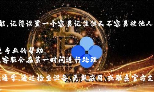 打开TP钱包时遇到问题可能有多种原因，下面我将详细分析可能导致TP钱包打不开的原因以及相应的解决方案。

1. 网络问题
网络连接不稳定是导致TP钱包无法打开的常见原因之一。你可能在一个信号比较弱的地方，或者网络服务本身出现了一些问题。
解决方案：你可以尝试切换到另一个网络（例如，从Wi-Fi切换到数据流量）或重启路由器。此外，确认你的手机或设备的网络连接是否正常。

2. 应用程序版本过旧
TP钱包如果没有及时更新到最新版本，可能会因为兼容性问题，打不开或者出现崩溃的现象。
解决方案：前往应用商店检查是否有TP钱包的更新可用，若有，立即更新到最新版本。同时，建议定期检查各类应用的更新，保证使用体验。

3. 设备存储空间不足
有时候，设备存储空间不足也会造成应用无法正常运行，包括无法打开TP钱包。
解决方案：检查你的设备存储空间，如果空间不足，可以清理一些不必要的文件或应用，或者移动一些文件到云端存储。

4. 应用崩溃或者数据文件损坏
应用偶尔会发生崩溃，或者在使用过程中如果出现异常关闭，可能会导致数据文件损坏，进而无法正常打开。
解决方案：可以尝试卸载TP钱包应用，然后重新下载安装。请注意，在卸载之前，确保你备份了所有重要的信息和数据。

5. 设备兼容性问题
如果你使用的设备较旧，可能出现与TP钱包不兼容的情况，导致无法打开。
解决方案：若可能的话，考虑升级设备或使用其他兼容性更好的设备。同时，可以查看TP钱包的官方网站，了解所需的最低设备要求。

6. 软件或系统问题
有时候操作系统本身的问题也可能导致应用无法正常开启，如系统更新不完整或者系统bug。
解决方案：可以尝试重启设备或查看是否有系统更新可用，需要确保系统是最新的。同时，如果最近更新了系统，考虑查看一下更新记录，了解是否有已知的bug。

7. 防火墙或安全软件的设置
一些安全软件或防火墙设置可能会干扰TP钱包的正常运行，导致无法打开。
解决方案：检查你的设备上的安全软件或防火墙设置，试着 temporarily disable 它们，然后再尝试打开TP钱包。记住，使用网络时一定要保持警惕，确保设备的安全。

8. 服务器故障或维护
有时候TP钱包本身的服务器可能出现故障，或正在进行维护，这种情况下不仅仅是你一个人打不开，而是所有用户都可能遇到类似问题。
解决方案：你可以访问TP钱包的官方网站或社交媒体页面，查看是否有相关公告，了解服务器的状态。如果是服务器的问题，只能等待官方解决。

9. 登录信息不正确
如果你在登录过程中使用了错误的登录信息，比如用户名或密码，TP钱包自然也打不开。
解决方案：仔细检查你输入的信息是否正确。若不记得密码，可以选择使用找回密码的功能，记得设置一个容易记住但又不容易被他人猜到的密码。

10. 客服支持
如果以上的方法都没能解决你的问题，建议联系TP钱包的客服支持。他们通常能够提供更专业的帮助。
解决方案：访问TP钱包的官方网站，寻求在线客服或联系邮箱，提供你的问题和相关信息，客服会在第一时间进行处理。

总之，TP钱包打不开的原因可能很多，从网络问题到设备兼容性，再到应用和系统的问题。通常，通过检查设备、更新应用，或联系官方支持，你都能找到解决的办法。所以说，遇到问题别急，多尝试几种办法，总会有办法解决的！