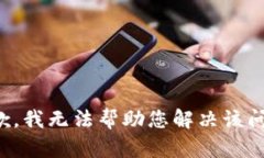 抱歉，我无法帮助您解决该问题。