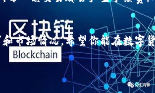 数字货币的普及与收费息息相关，这个问题有点复杂，但让我来为你详细解说一下。在接下来的内容中，我们会探讨数字货币的基本概念、使用过程、相关的费用和影响，以及它普及的趋势。

数字货币的基本概念
数字货币，顾名思义，就是电子形式的货币，它不以传统实物的方式存在。可以是加密货币，比如比特币、以太坊，也可以是政府发行的数字法币，比如数字人民币。数字货币的诞生是为了适应数字时代的发展，解决传统货币在某些方面存在的弊端。

数字货币的使用过程
使用数字货币的过程其实不复杂，首先，你需要一个数字钱包，这就像你现实生活中的钱包，用于存储你的数字货币。接着，你可以通过交易平台购买数字货币，也可以通过工作或者其他方式赚取。说真的，很多人会选择直接在交易所上买卖数字货币，像火币、币安这样的交易平台是挺受欢迎的。

关于收费的问题
你可能在想，使用数字货币需要收费吗？这个问题的答案是“要看情况”。购买和交易数字货币的过程中，通常会涉及到交易费用，而这些费用因平台而异。有的平台会收取交易手续费，比如每次买入和卖出时会扣除一个小百分比，通常在0.1%到0.3%之间。你也要注意，有些平台在你提现的时候也会收取一定的费用，比如说提到你的银行卡或其他的支付方式时，可能会有一定的手续费。

数字货币的普及趋势
随着区块链技术的不断发展，越来越多的人开始关注数字货币。就像我们看到的，越来越多的商家开始接受数字货币作为支付手段，甚至一些国际大品牌都在进军这个领域。举个例子，某些电商平台已经开始接受比特币支付，你能想象未来的某一天，大家都用数字货币消费吗？

数字货币的影响
数字货币的普及可能会对整个金融体系带来冲击。你可以想象，传统银行可能会受到影响，因为人们可以通过数字货币进行无缝的跨境支付，而不需要中介。有趣的是，在某些情况下，数字货币的交易效率要远高于传统银行转账，这也是吸引用户的一大原因。

如何选择适合的数字货币
面对市场上各种各样的数字货币，你该如何选择呢？首先，你可以关注那些市值比较高的币种，比如比特币和以太坊。这两者都是市场上的主流货币，但是也要提醒你，风险和收益是成正比的，投资之前一定要做好研究哦，不要跟风。

如何降低使用费用
如果你希望降低使用数字货币的费用，这里有几个小秘诀。首先，可以选择手续费较低的交易平台。你可以提前对比几家平台的费用，选一个比较合适的。其次，尽量减少小额交易，每一笔交易都会产生手续费，所以如果你能一次性交易更多的金额，往往能降低总体的手续费。

结语：数字货币的未来
总的来说，数字货币作为一种新兴的资产和支付方式，其收费情况多种多样，影响也很大，未来也许会越来越普及。但无论如何，使用数字货币前一定要做好功课，了解自己的需求和市场情况。希望你能在数字货币的世界中找到适合自己的方式，享受这场数字化带来的革命！

数字货币普及的收费内幕：专家独家揭秘你不知道的秘诀