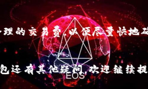 在使用TP钱包（Trust Wallet的简称）购买数字货币时，有时候我们可能会想要取消一笔交易。关于这个问题，其实，取消交易的可能性和具体操作与很多因素有关。下面我会详细为你讲解。

TP钱包的交易特性
首先，TP钱包作为一个去中心化的钱包，它的运作方式与传统的金融交易平台大相径庭。所有的交易通常都是在区块链上直接记录的。一旦你发起了转账或购买数字货币的请求，这个操作一般是不可逆的。也就是说，一旦交易被打包进区块链，你就无法像在银行那样轻松地取消它。

何时能取消交易？
不过，有一种特殊情况是在交易还处于“未确认”状态时，你可能有机会尝试取消它。这意味着你的交易仍然在等待矿工确认。如果你在交易发起后的短时间内发现了错误，例如输入的金额或目标地址不对，你可以尝试通过事务的原始哈希值找到该交易并进行“替代”交易。不过这种做法需要一些专业知识，并不适合所有用户。

如何检查交易状态
你可以通过在TP钱包中查看交易记录来确认你的交易是否已经被确认。一般来说，如果交易状态显示为“成功”，那就说明它已经被记录在区块链上，你无法再取消。

如何保护自己的交易安全
在未来进行交易时，你可以采取一些预防措施来避免不必要的问题。比如，在发起交易前，仔细检查目标地址和金额，确保没有任何错误。此外，设置合理的交易费，以便尽量快地确认交易。虽然这样做不会让你避免所有问题，但至少可以减少意外情况的发生。

总结
总的来说，在TP钱包中，一旦交易发起，取消的可能性极小。而在未确认状态下取消交易的操作也相对复杂，不适合普通用户。如果你对如何使用TP钱包还有其他疑问，欢迎继续提问！