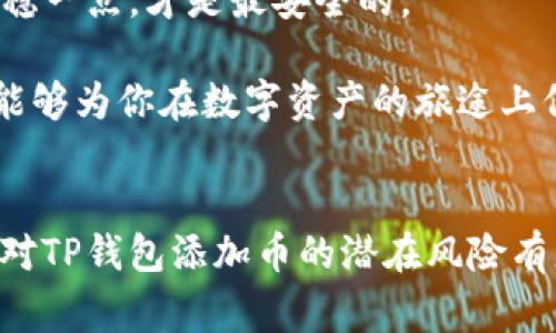 titlename专家揭秘：TP钱包添加币的独家秘诀，五大风险让你警惕！/titlename
TP钱包, 添加币, 数字资产风险/guanjianci

引言：数字资产的双刃剑
在数字货币迅猛发展的今天，钱包的使用也成为了频繁的日常，特别是TP钱包等数字资产管理工具。但你知道吗？在这个看似便捷的过程中，隐藏着许多不为人知的风险。说真的，很多人在添加币的时候，往往只考虑了操作的便利，却忽视了潜在的危险。

风险一：黑客攻击
首先要提到的就是，黑客攻击的威胁。没有安全的防护措施，任何数字资产都是黑客的目标。TP钱包虽然提供了一定的安全性，但如果你只是轻易地添加陌生币种，或者不定期更新软件，那就像在给黑客打开了一扇门。

想象一下，你在街上走，突然一个陌生人问你借钱，你会怎么做？大多数情况下，你会选择拒绝。同样的道理，添加不明币种之前，务必做好功课，别轻易相信那些“新兴币”的宣传，这些币种的背后很可能隐藏着风险。

风险二：虚假项目
其次，虚假项目的横行是另一个需要警惕的方面。在区块链行业，有不少所谓的“新币”变成了“空气币”，这些币的背后其实没有实质保障，完全是为了圈钱的骗局。尤其是在资本市场高度波动的情况下，随便添加这些虚假币种就相当于自掘坟墓。

经常有朋友问我，为什么某些币一下子能涨得那么快？其实，这里面往往涉及到操作和营销手法，你懂的，很多都是短期内的泡沫，真实情况是这些虚假项目不具备长期持有的价值。

风险三：链上信息的不可逆性
第三个风险，链上信息的不可逆性。你在TP钱包中添加币是个一键操作，结果一旦处理完毕，交易信息就被写入区块链，无法更改。这意味着如果你不小心添加了错误的币种或者转账错误，那就麻烦了。谁也帮不了你，甚至包括TP钱包的客服。

我记得有次看到一个小伙伴，兴致冲冲地在TP钱包里添加了一个新的“热门币”，结果一不小心，把资金转错了地方，最后追到的都是遗憾。所以说，在进行涉及资产的操作时，务必提高警惕，仔细核对。

风险四：私钥泄露
还有一个威胁，那就是私钥的泄露。虽然大多数数字钱包提供了一定的安全措施，但如果你将私钥或助记词随便分享，或者在网络平台上输入，很容易就会被不法分子获取。这可是数字资产安全的“命根子”，一旦丢了，钱也就随之而去。

说到这里，大家会不会觉得我有点夸张？其实，这种事在区块链行业并不少见。很多人因为疏忽大意，导致私钥被盗，结果自己的资产血本无归。所以，保护好私钥绝对是重中之重，时刻保持警惕非常重要。

风险五：合规性和政策风险
最后，我们还要考虑合规性问题。随着各国监管政策的不断完善和变化，某些币种在某些国家可能会被封杀或不被认可。比如你可能在某个平台添加了一个目前很火的币种，但未来监管政策一变，它可能就不被允许了。这时候，你的投资风险就会加大。

当然，了解这些政策并不难，我们可以通过各种平台和渠道获取及时的信息，但前提是你得有那个意识去关注。在众多信息中筛选出有价值的信息，显得尤为重要。

结论：谨慎为先，理性投资
综上所述，在TP钱包添加币确实存在不少风险，如果你不想因为一时的疏忽而影响自己的资产安全，那么一定要保持警惕，做到四个字：“谨慎为先”。

希望大家在使用TP钱包的时候，都能做到信息透明，仔细甄别，不被高收益的噱头所迷惑。毕竟，投资数字资产就像开车，慢一点、稳一点，才是最安全的。

在这个信息爆炸的时代，我们更需要冷静地分析和判断，学习如何保护自身的财产安全，才是最重要的“秘诀”吧。希望这些分享能够为你在数字资产的旅途上保驾护航！

后记：你的小心思
最后，我想说，数字货币的世界既令人兴奋又充满挑战，作为一名投资者，不仅要有胆量，也要有理性。希望通过这篇文章，能让你对TP钱包添加币的潜在风险有更深刻的认识，避免一些不必要的损失。赶快转发给朋友们吧，让更多的人意识到这些潜在的危险，一起做好数字资产的守护者！