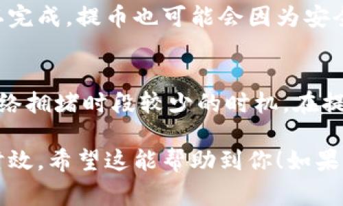t p钱包提币到交易所所需的时间可以受到多种因素的影响。虽然每个交易所和钱包的处理速度可能有所不同，但通常情况下，提币到交易所的时间主要取决于以下几个方面：

1. 网络拥堵情况
在加密货币网络中，交易的速度往往与当前网络的拥堵程度息息相关。当网络上的交易量大幅增加时，交易确认的时间可能会延长。这种情况在市场波动较大的时候尤为明显，可能导致提币的时间从几分钟延长至数小时。

2. 区块确认次数
大多数交易所在确认提币请求时，会要求一定数量的区块确认。比如，比特币、以太坊等主流币种，通常需要 3 至 6 个区块确认，才能视为安全且有效。每个区块的生产时间不同，例如比特币的平均出块时间是 10 分钟。因此，从钱包提币到到账交易所之间，可能需要20分钟到60分钟不等。

3. 钱包的处理速度
不同的钱包在处理提币请求时，速度也不尽相同。一些钱包可能会快速处理交易而不进行任何检查，而另一些则可能会进行更严格的风险评估，导致延迟。如果你的钱包服务稳定，通常提币操作是在很短的时间内完成的。

4. 交易所的处理时间
除了钱包的处理时间，交易所自身的提币处理效率也会影响到提币到达的时间。一些交易所会在特定的时间段处理提币请求，尤其是在高峰时段（如早上和晚上的交易高峰，或者某些特定的市场活动时），可能需要更长时间才能处理你的提币请求。

5. 提币延迟的安全因素
为了保障用户资金安全，许多交易所会对大额提币进行手动审核，特别是在新账户或有可疑活动的情况下。这意味着，即使区块确认完成，提币也可能会因为安全审核的原因再延迟。因此，尽量避免在交易所进行大额提币，尤其是在账户刚刚创建不久时，这可能会增加审核的复杂性和时间。

总结
总的来说，从 t p 钱包提币到交易所的时间并不是固定的，可能在几分钟到几小时之间变动。为了更顺利地完成提币，建议选择网络拥堵时段较少的时机，在提现前先了解你所使用交易所和钱包的处理方式，确保你的操作能够尽量顺利和快速。 

需要注意的是，这里的时间只是一个大致的参考，实际情况可能因各类因素有所不同。每次进行提币时，最好事先了解相关规则和时效。希望这能帮助到你！如果你有其他问题，随时欢迎问我！