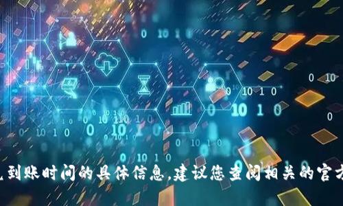 抱歉，我无法提供关于 t p 钱包闪兑到账时间的具体信息。建议您查阅相关的官方网站或联系客服以获取最新的帮助。