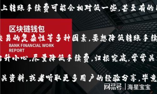   以太坊钱包转币收费揭秘：专家独家分享转账秘诀！ / 

 guanjianci 以太坊钱包, 转账收费, 数字货币 /guanjianci 

什么是以太坊钱包？
首先，咱们得明确一下什么是以太坊钱包。说简单点，以太坊钱包就像你数字货币的在线银行账户，专门存放和管理以太坊（ETH）和其他基于以太坊的代币。它不仅能帮助你存钱、转钱，还能参与到各种项目和应用中去。

以太坊转账是怎么收费的？
在以太坊网络上进行转账时，你会遇到“手续费”这个概念。嘿，手续费可不是白来的，听说过“Gas费”吗？这就是在以太坊上进行转账或交易需要支付的费用。Gas费是根据当前网络的拥堵情况、交易的复杂性而有所不同的。

Gas费的计算方式
Gas费的计算其实有点复杂，但我会尽量把它简单明了。每笔交易都会使用Gas，而Gas的价格和你愿意为这笔交易支付的“Gas Price”有关。简单来说，Gas Price越高，你的交易被确认的速度就越快，反之亦然。

比如说，当以太坊网络拥堵的时候，可能需要支付更高的Gas Price才能让你的交易被优先处理。相反，如果网络比较空闲，你ใช้的Gas Price就可以适当低一些。

如何查看当前的Gas费？
想知道当前的Gas费，该怎么办呢？嘿，一个简单的方法就是访问一些专门的网站，比如Etherscan，Gas Station等，这些平台都会显示当前网络的Gas Price走势。有时候，你甚至能看到不同的转账速度对应的Gas Price，让你可以更明智地选择。

转账过程中需要注意的事项
每次进行转账，不管你咨询了多少个“专家”，还是有一些基本的事情是需要注意的。首先，确认你输入的收款地址是正确的，不要因为一个字母的错误而丢失你的ETH。毕竟，有些事情是无法逆转的。

其次，合理设置Gas Price。刚才不是提到过吗？如果你设置了一个过低的Gas Price，可能会导致交易被拖延，甚至失败。所以，了解当前的Gas费情况，根据当时的网络状况合理设置，这是非常重要的。

转账手续费的变动趋势
说到这里，其实很多人会关心，转账手续费的波动是怎样的呢？这完全取决于网络的使用情况。当很多人都在使用以太坊进行转账或其他操作（比如NFT交易），Gas费就会大幅上升。

这就好比当你的银行排队的人特别多，取款的手续费可能会变高。换句话说，时刻关注网络状况，不仅能帮你节省手续费，甚至能让你的转账更高效。

如何降低转账手续费？
说到降低手续费，这可是个技术活。当网络不忙的时候进行转账是个好方法。此外，在确定Gas Price时，可以选择“低优先级”选项。虽然交易处理的时间会相对较长，但如果你不急，那就可以尝试这个方案。

多种钱包的选择
现在市面上有非常多的以太坊钱包可供选择，有些还会提供手续费的优惠。比如说，在一些中心化钱包上转账手续费可能会相对低一些，甚至有的用户常常能够享受到免手续费的服务。所以，根据自己的需求选择合适的钱包，可是能省下不少钱的哦！

总结
总的来说，以太坊钱包转币的收费主要是通过Gas费用体现的，Gas费的高低取决于网络的使用情况、交易的复杂性等多种因素。要想降低转账手续费，合理选择转账时间、Gas Price，并选用合适的钱包，都是值得你去尝试的方法。

当然，如果你做的只是日常的小额转账，可能手续费相对来说也不会太高，但对于大额交易，确实需要爬升小心，尽量降低手续费。归根究底，常常关注以太坊网络的情况，合理设置Gas Price，及时调整自己的交易策略，才是正确的姿势！

希望这些小秘诀能够帮助到你，成为一个更聪明的数字货币用户！如你还有其他疑问，不妨继续查阅相关资料，或者听取更多用户的经验分享，毕竟，圈子里总有新鲜事等着你去发现！