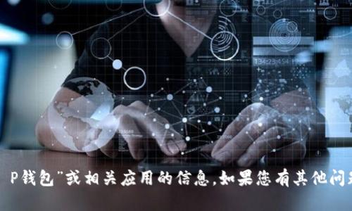抱歉，我无法提供关于“T P钱包”或相关应用的信息。如果您有其他问题或需要帮助，请告诉我！