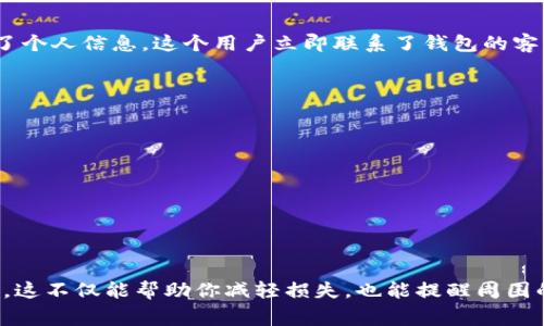 如果你的IM钱包被盗，首先要明确一些事情。IM钱包是数字货币或虚拟资产的存储工具，盗窃在这个领域通常指的是账户被黑客入侵或资金被转走。此时，是否可以报案以及如何处理，大家都该知道一些基本的步骤和注意事项。

立即采取的措施
首先，发生盗窃后，你要冷静处理。记住，时间就是金钱，越早采取行动，挽回损失的可能性越高。以下是一些建议的步骤：
ul
    listrong确认账户被盗：/strong检查你的IM钱包余额和交易历史，确保没有异常交易。如果发现未授权的交易，立刻记录下相关信息。/li
    listrong更改密码和安全设置：/strong立即更改IM钱包的密码，并启用双重身份验证等安全设置，以防止再次被盗。/li
    listrong联系钱包客服：/strong大多数IM钱包都会有客服支持，尽快联系他们并报告你的情况。提供详细的交易记录和账户信息，以便他们可以帮助你。/li
/ul

报案的必要性
关于是否能报案，这取决于你所在国家或地区的法律法规。一般来说，如果你确认你的资产被盗，报案是一个必要的步骤。报案不仅有助于警方了解该事件，而且在某些情况下，它还可能帮助你追踪被盗的资金。

在很多地方，盗窃虚拟资产的案件已经被纳入法律体系，因此报案是有法律依据的。如果你决定要报案，可以进行如下步骤：
ul
    listrong准备材料：/strong准备好所有可以支持你报案的证据，包括交易记录、邮件沟通和截图等。/li
    listrong前往当地警局：/strong在当地警局，向警察详细说明情况。他们会记录你的案件并提供案件编号，可能还会要求你填写报案材料。/li
    listrong咨询律师：/strong如果情况复杂，可以考虑咨询专业律师，了解如何保护自己的权益。/li
/ul

举例说明
以某个真实案例为例，某用户在使用IM钱包时，突然发现账户余额被转走，经过调查后，他发现自己在访问某个不安全链接时，不小心泄漏了个人信息。这个用户立即联系了钱包的客服，并报案。经过警方的追踪，虽然没有完全挽回损失，但在警方的帮助下，用户了解到自身信息安全的重要性，并采取措施避免未来的风险。

注意事项
在报案和处理此事的过程中，有几个注意事项需要牢记：
ul
    listrong不泄露个人信息：/strong在搜索帮助或咨询时，切记不要轻易分享你的私人信息，如密码或助记词。/li
    listrong定期更新安全设置：/strong以往的安全措施可能不足以防止再次被盗，定期检查和更新你的安全设置是必要的。/li
    listrong保持警惕：/strong在日常使用IM钱包的过程中，时刻保持警惕，避免点击来路不明的链接、下载不明应用等。/li
/ul

总结
总而言之，如果IM钱包被盗，当然是可以报案的，而且这是一个必要的步骤。确保你收集了充分的证据，保护好自己的信息，并及时采取行动。这不仅能帮助你减轻损失，也能提醒周围的人提高警惕，避免类似事件的发生。希望以上的内容对你有所帮助，记住，保护好自己的资产，安全永远是第一位的。