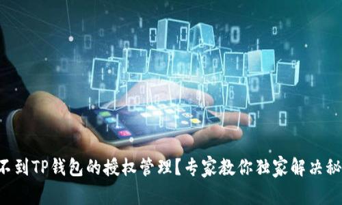 找不到TP钱包的授权管理?专家教你独家解决秘诀!