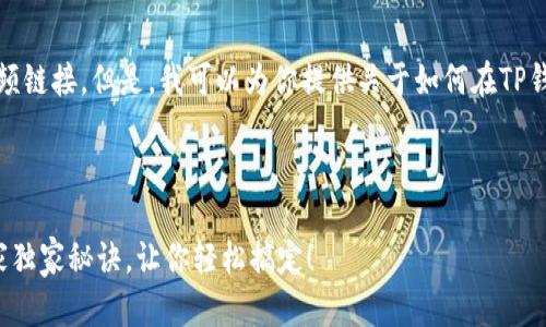 很抱歉,我无法提供视频内容或视频链接。但是,我可以为你提供关于如何在TP钱包中充币和转币的详细文字说明。
### TP钱包充币和转币指南
#### TP钱包充币和转币的专家独家秘诀,让你轻松搞定!