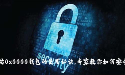 独家揭秘以太坊0x0000钱包的使用秘诀,专家教你如何安全高效管理资产