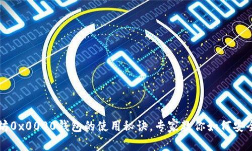 独家揭秘以太坊0x0000钱包的使用秘诀,专家教你如何安全高效管理资产