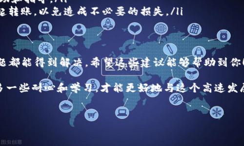 在使用TP钱包转账以太坊的过程中，如果遇到“无网络”的提示，可能会让人感到困惑和不安。在这里，我将为你详细解析可能的原因、解决方案以及一些预防措施，帮助你更顺利地完成转账操作。

1. 原因分析
“无网络”的提示通常意味着你的钱包无法连接到区块链网络。可能的原因包括：
ul
    listrong网络不稳定：/strong这是最常见的原因，可能是由于你的网络信号弱或断网导致的。/li
    listrong区块链节点问题：/strongTP钱包需要连接到以太坊网络的一个节点，如果节点出现故障或者网络拥堵，也可能会出现这种情况。/li
    listrong钱包版本过旧：/strong如果你的TP钱包不是最新版本，可能会导致与网络的不兼容。/li
    listrong手机设置问题：/strong有时候手机的设置，比如VPN或者防火墙，也可能会干扰到钱包的网络连接。/li
/ul

2. 解决方案
如果你在使用TP钱包转以太坊时遇到“无网络”的提示，可以尝试以下几个解决方案：

h42.1 检查网络连接/h4
首先，确保你的手机连接到一个稳定可靠的网络。如果是在移动数据下，可以尝试切换到Wi-Fi，反之亦然。可以用浏览器打开一些网站，确认网络是否正常。

h42.2 重启TP钱包/h4
关闭TP钱包应用，再重新打开。有时候，简单的重启能够解决许多小问题。

h42.3 更新钱包版本/h4
检查你的TP钱包是否为最新版，去应用商店更新到最新版本，软件的升级通常包含了 bug 修复和性能提升。

h42.4 选择其他节点/h4
TP钱包允许用户选择不同的以太坊节点。进入设置，看看是否可以手动切换到其他节点。

h42.5 检查手机设置/h4
如果你使用了VPN，暂时关闭它试试。有时候，VPN可能会改变你的IP地址，从而导致网络不稳定。

3. 预防措施
当然，要避免将来再次遇到同样的问题，你可以采取一些预防措施：

h43.1 定期更新钱包/h4
保持钱包应用的更新，能够确保你获得最新的安全性修复和功能改进，减少出现问题的几率。

h43.2 备份助记词/h4
无论是在什么情况下，记得备份好你的助记词。这样即使出现了其他问题，也能保护你的资产安全。

h43.3 使用稳定的网络/h4
在进行重要的交易时，确保使用稳定且可靠的网络，避免使用公共Wi-Fi等不安全的网络来进行资金交易。

4. 小贴士
除了以上的解决方案，还有一些小贴士可以帮助你避免此类问题：

ul
    listrong经常检查网络状态：/strong在进行加密货币交易前，不要心急，先确认网络正常再进行下单。/li
    listrong关注官方渠道：/strong如果遇到类似问题，可以去TP钱包的官方社交媒体或论坛上寻找帮助和指导。/li
    listrong保持冷静：/strong在遭遇网络连接问题时，尽量保持冷静，避免匆忙做出决定，比如重复发起转账，以免造成不必要的损失。/li
/ul

5. 总结
在使用TP钱包转账以太坊时，遇到“无网络”的提示是有可能的，但通过一些简单的检查和调试，大多数问题都能得到解决。希望这些建议能够帮助到你！如果以后再碰到疑难问题，不妨再来查阅这些内容，记得保持耐心，慢慢试探解决方案。

说真的，区块链技术虽然强大，但依然是一个新兴的领域，技术问题难免会时有发生。作为用户，我们不妨多一些耐心和学习，才能更好地与这个高速发展的世界接轨。你懂的，加密货币的世界充满了挑战，但也是无数可能性的地方，希望你能够享受这个过程！

TP钱包, 以太坊, 转账/guanjianci
专家独家揭秘：TP钱包转以太坊“无网络”提示解决秘诀
