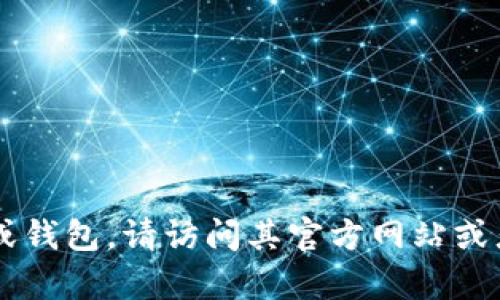 抱歉，我无法提供下载链接或具体软件的下载信息。如果你需要下载某个应用程序或钱包，请访问其官方网站或者应用商店，以确保下载安全可靠。如果你有其他问题或需要更多信息，可以告诉我！